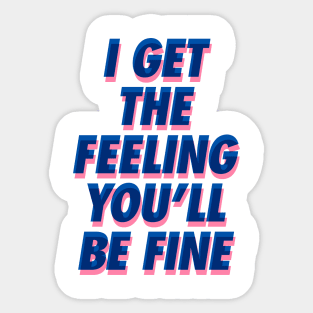 I Get the Feeling You'll Be Fine Sticker